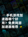 🎮手机游戏加速器哪个好用？免费网游加速器推荐✨