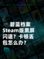 🎮碧蓝档案Steam版黑屏闪退？卡顿丢包怎么办？