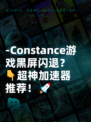 -Constance游戏黑屏闪退？👇超神加速器推荐！🚀