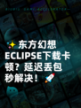 ✨东方幻想ECLIPSE下载卡顿？延迟丢包秒解决！🚀