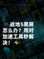 🎮战地5黑屏怎么办？用对加速工具秒解决！⚡