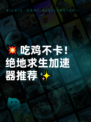 💥吃鸡不卡！绝地求生加速器推荐✨
