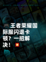 🎮王者荣耀国际服闪退卡顿？一招解决！💥