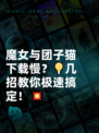 魔女与团子猫下载慢？💡几招教你极速搞定！💥