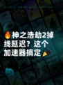 🔥神之浩劫2掉线延迟？这个加速器搞定🎉