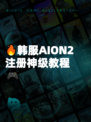 🔥韩服AION2注册神级教程🎮