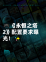 🎮《永恒之塔2》配置要求曝光！✨