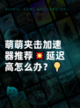 萌萌夹击加速器推荐💥延迟高怎么办？💡