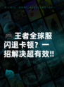 🎮王者全球服闪退卡顿？一招解决超有效‼