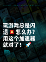 玩游戏总是闪退💥怎么办？用这个加速器就对了！🚀