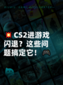 💥CS2进游戏闪退？这些问题搞定它！🎮