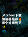 🚀Xbox下载加速器推荐🔥哪个好用到哭✨