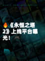 🔥《永恒之塔2》上线平台曝光！🎮