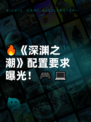 🔥《深渊之潮》配置要求曝光！🎮💻