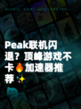 Peak联机闪退？顶峰游戏不卡🔥加速器推荐✨