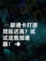 🎮联通卡打游戏延迟高？试试这些加速器！💨