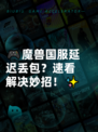 🎮魔兽国服延迟丢包？速看解决妙招！✨