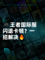 🎮王者国际服闪退卡顿？一招解决🔥
