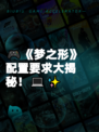 🎮《梦之形》配置要求大揭秘！💻✨