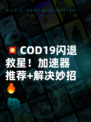 💥COD19闪退救星！加速器推荐+解决妙招🔥
