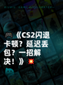🎮《CS2闪退卡顿？延迟丢包？一招解决！》💥