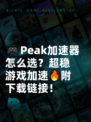 🎮Peak加速器怎么选？超稳游戏加速🔥附下载链接！