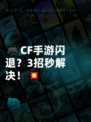 🎮CF手游闪退？3招秒解决！💥