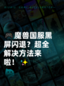🎮魔兽国服黑屏闪退？超全解决方法来啦！✨