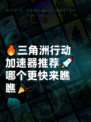 🔥三角洲行动加速器推荐🚀哪个更快来瞧瞧🎉