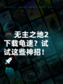 🎮无主之地2下载龟速？试试这些神招！🚀