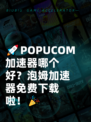 🚀POPUCOM加速器哪个好？泡姆加速器免费下载啦！🎉