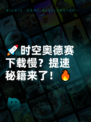 🚀时空奥德赛下载慢？提速秘籍来了！🔥