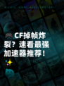 🎮CF掉帧炸裂？速看最强加速器推荐！✨