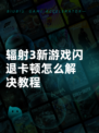 辐射3新游戏闪退卡顿怎么解决教程