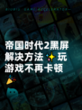 帝国时代2黑屏解决方法✨玩游戏不再卡顿🎉