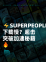 ⚡SUPERPEOPLE下载慢？超击突破加速秘籍🔥