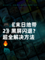 🎮《末日地带2》黑屏闪退？超全解决方法🔥