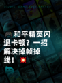🎮和平精英闪退卡顿？一招解决掉帧掉线！💥