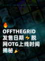 🔥OFFTHEGRID发售日期⚡脱网OTG上线时间揭秘🎉