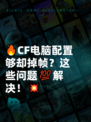 🔥CF电脑配置够却掉帧？这些问题💯解决！💥