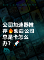 公司加速器推荐🔥劫后公司总是卡怎么办？🚀