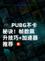 🎮 PUBG不卡秘诀！帧数飙升技巧+加速器推荐 💥