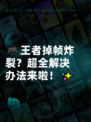 🎮王者掉帧炸裂？超全解决办法来啦！✨