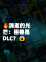 🔥消逝的光芒：困兽是DLC？😱
