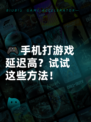 🎮手机打游戏延迟高？试试这些方法！