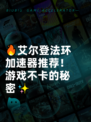 🔥艾尔登法环加速器推荐！游戏不卡的秘密✨