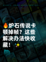 🔥炉石传说卡顿掉帧？这些解决办法快收藏！✨
