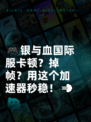 🎮银与血国际服卡顿？掉帧？用这个加速器秒稳！💨