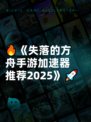 🔥《失落的方舟手游加速器推荐2025》🚀