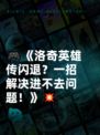 🎮《洛奇英雄传闪退？一招解决进不去问题！》💥